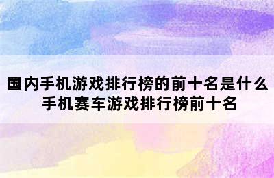 国内手机游戏排行榜的前十名是什么 手机赛车游戏排行榜前十名